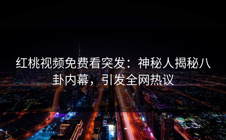 红桃视频免费看突发:神秘人揭秘八卦内幕,引发全网热议