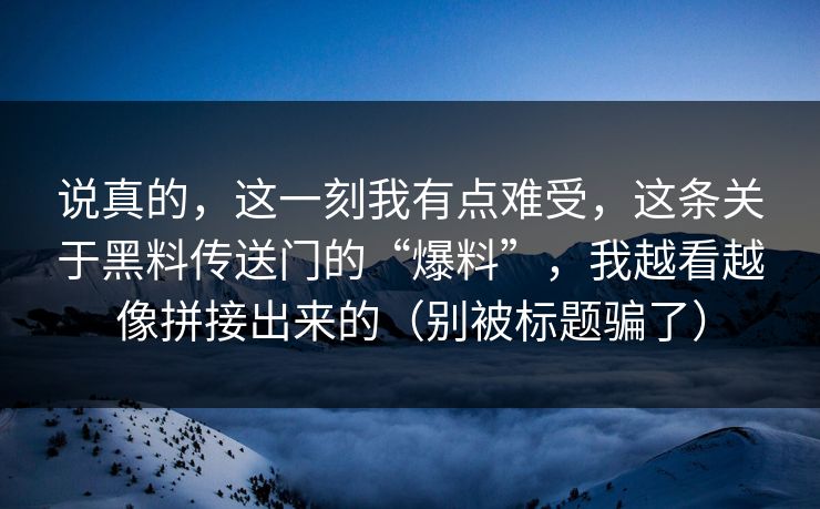 说真的，这一刻我有点难受，这条关于黑料传送门的“爆料”，我越看越像拼接出来的（别被标题骗了）